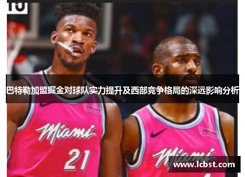 巴特勒加盟掘金对球队实力提升及西部竞争格局的深远影响分析