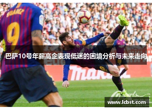 巴萨10号年薪高企表现低迷的困境分析与未来走向