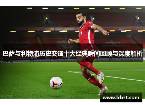 巴萨与利物浦历史交锋十大经典瞬间回顾与深度解析 巴萨与利物浦历史交锋十大经典瞬间回顾与深度解析