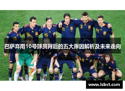 巴萨弃用10号球员背后的五大原因解析及未来走向 巴萨弃用10号球员背后的五大原因解析及未来走向
